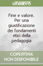 Fine e valore. Per una giustificazione dei fondamenti etici della pedagogia libro