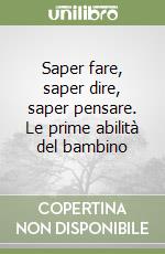 Saper fare, saper dire, saper pensare. Le prime abilità del bambino libro