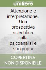 Attenzione e interpretazione. Una prospettiva scientifica sulla psicoanalisi e sui gruppi libro