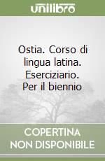 Ostia. Corso di lingua latina. Eserciziario. Per il biennio libro