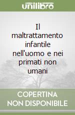 Il maltrattamento infantile nell'uomo e nei primati non umani libro