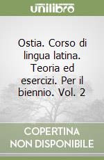 Ostia. Corso di lingua latina. Teoria ed esercizi. Per il biennio. Vol. 2 libro