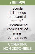 Scuola dell'obbligo ed esami di maturità. Orientamenti comunitari ed analisi comparative