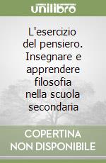 L'esercizio del pensiero. Insegnare e apprendere filosofia nella scuola secondaria libro