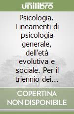 Psicologia. Lineamenti di psicologia generale, dell'età evolutiva e sociale. Per il triennio dei Licei libro