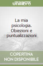 La mia psicologia. Obiezioni e puntualizzazioni libro