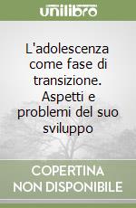 L'adolescenza come fase di transizione. Aspetti e problemi del suo sviluppo libro