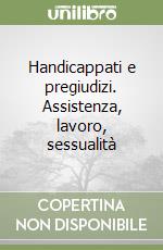 Handicappati e pregiudizi. Assistenza, lavoro, sessualità libro