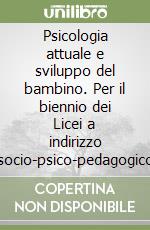 Psicologia attuale e sviluppo del bambino. Per il biennio dei Licei a indirizzo socio-psico-pedagogico libro