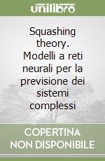 Squashing theory. Modelli a reti neurali per la previsione dei sistemi complessi libro