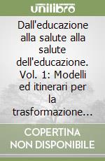 Dall'educazione alla salute alla salute dell'educazione. Vol. 1: Modelli ed itinerari per la trasformazione della prevenzione libro