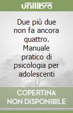 Due più due non fa ancora quattro. Manuale pratico di psicologia per adolescenti