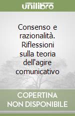 Consenso e razionalità. Riflessioni sulla teoria dell'agire comunicativo libro