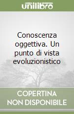 Conoscenza oggettiva. Un punto di vista evoluzionistico libro