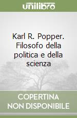 Karl R. Popper. Filosofo della politica e della scienza