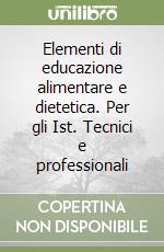 Elementi di educazione alimentare e dietetica. Per gli Ist. Tecnici e professionali libro