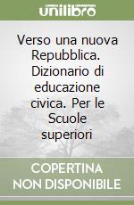 Verso una nuova Repubblica. Dizionario di educazione civica. Per le Scuole superiori libro