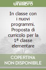 In classe con i nuovi programmi. Proposta di curricolo per la 1ª classe elementare libro