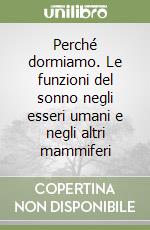 Perché dormiamo. Le funzioni del sonno negli esseri umani e negli altri mammiferi libro