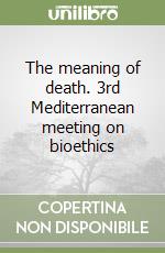 The meaning of death. 3rd Mediterranean meeting on bioethics