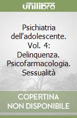 Psichiatria dell'adolescente. Vol. 4: Delinquenza. Psicofarmacologia. Sessualità libro