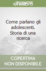 Come parlano gli adolescenti. Storia di una ricerca libro