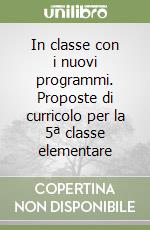 In classe con i nuovi programmi. Proposte di curricolo per la 5ª classe elementare libro
