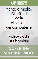 Mente e media. Gli effetti della televisione, dei computer e dei video-giochi sui bambini libro