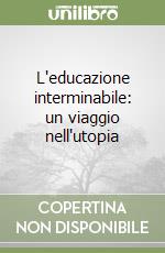 L'educazione interminabile: un viaggio nell'utopia