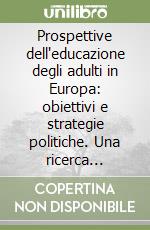 Prospettive dell'educazione degli adulti in Europa: obiettivi e strategie politiche. Una ricerca comparata libro