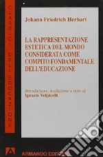 La rappresentazione estetica del mondo considerata come compito fondamentale dell'educazione libro