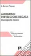 Alcolismo prevenzione negata. Una risposta clinica libro