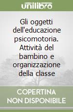 Gli oggetti dell'educazione psicomotoria. Attività del bambino e organizzazione della classe