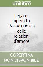 Legami imperfetti. Psicodinamica delle relazioni d'amore