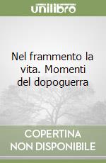 Nel frammento la vita. Momenti del dopoguerra libro