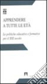 Apprendere a tutte le età. Le politiche educative e formative per il XXI secolo libro