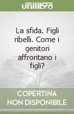 La sfida. Figli ribelli. Come i genitori affrontano i figli? libro