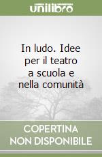 In ludo. Idee per il teatro a scuola e nella comunità libro