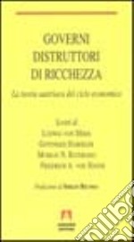 Governi distruttori di ricchezza. La teoria austriaca del ciclo economico libro