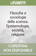 Filosofia e sociologia della scienza. Epistemologia, società, religione libro