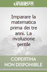 Imparare la matematica prima dei tre anni. La rivoluzione gentile libro