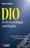 Dio. Più che un personaggio o una biografia. Il romanzo dell'essere e del dio degli dei libro di Stagnitta Antonino