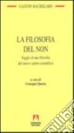 La filosofia del non. Saggio di una filosofia del nuovo spirito scientifico libro