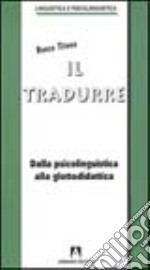 Il tradurre. Dalla psicolinguistica alla glottodidattica libro