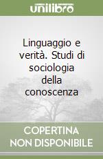 Linguaggio e verità. Studi di sociologia della conoscenza libro