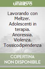 Lavorando con Meltzer. Adolescenti in terapia. Anoressia. Violenza. Tossicodipendenza