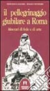 Il pellegrinaggio giubilare a Roma. Itinerari di fede e di arte libro