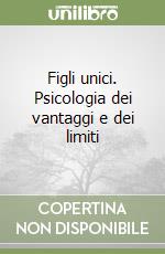 Figli unici. Psicologia dei vantaggi e dei limiti libro