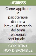 Come applicare la psicoterapia dinamica breve. Il metodo del tema relazionale conflittuale centrale libro