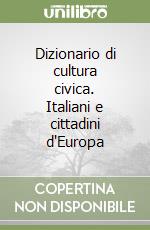 Dizionario di cultura civica. Italiani e cittadini d'Europa libro